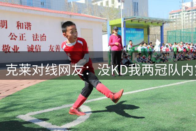 克莱对线网友：没KD我两冠队内第二得分手&2016季后赛总得分第一