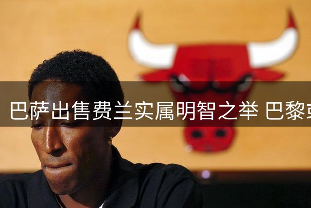 巴萨出售费兰实属明智之举 巴黎或成其重生之地