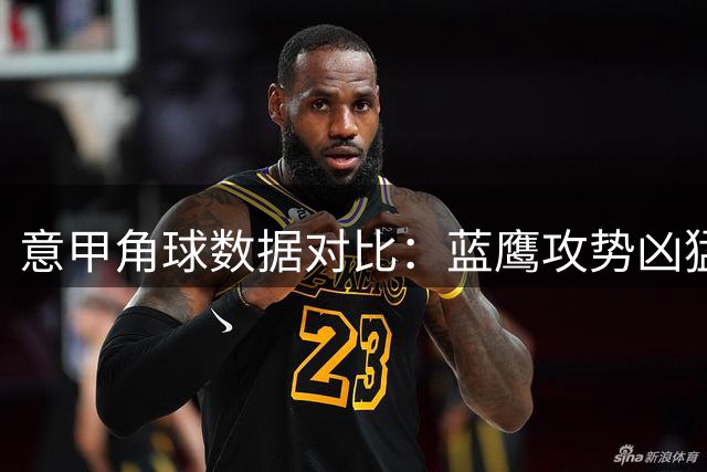 意甲角球数据对比：蓝鹰攻势凶猛 博洛尼亚表现平淡