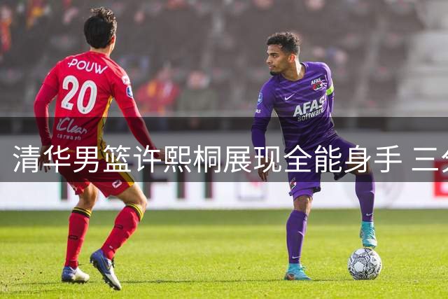 清华男篮许熙桐展现全能身手 三分精准错位单打显威力