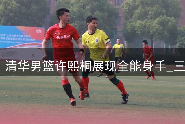 清华男篮许熙桐展现全能身手 三分精准错位单打显威力