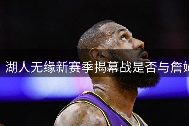 湖人无缘新赛季揭幕战是否与詹姆斯出走有关？五大证据揭示真相