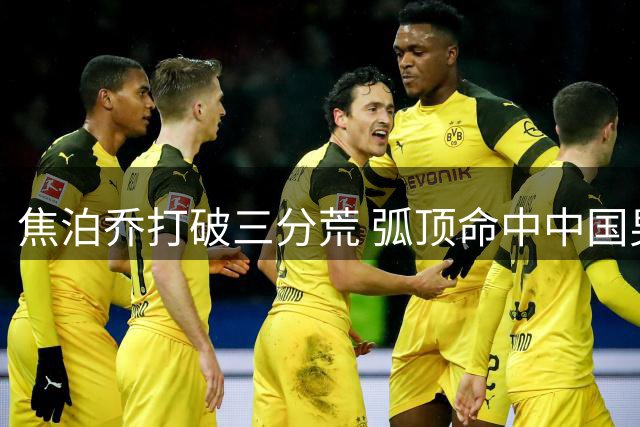 焦泊乔打破三分荒 弧顶命中中国男篮首记远投