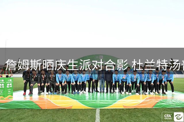詹姆斯晒庆生派对合影 杜兰特汤普森惊喜现身