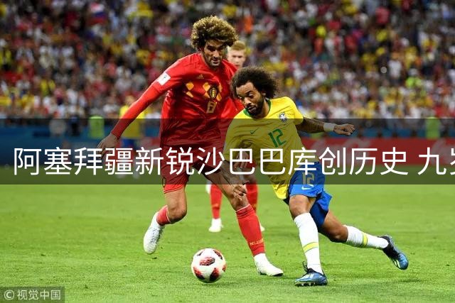 阿塞拜疆新锐沙巴巴库创历史 九岁俱乐部首闯欧冠正赛