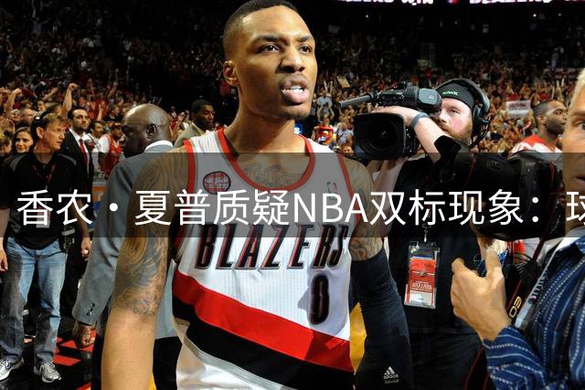香农·夏普质疑NBA双标现象：球队追逐冠军时何谈忠诚？