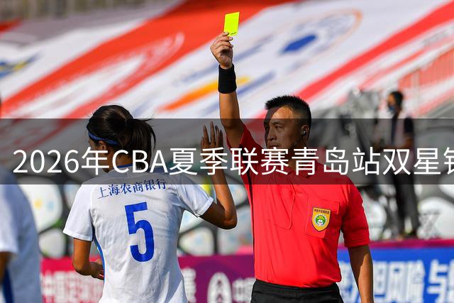 2026年CBA夏季联赛青岛站双星锦湖杯即将火热开赛